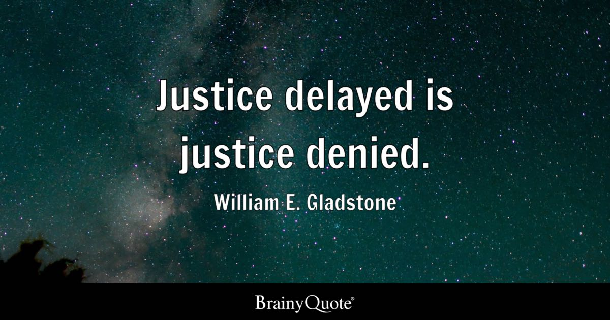 William E. Gladstone - Justice delayed is justice denied.