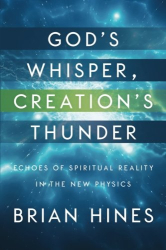 Brian Hines: God's Whisper, Creation's Thunder: Echoes of Spiritual Reality In the New Physics